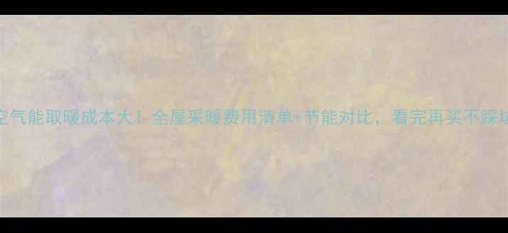 图片 🌟空气能取暖成本大！全屋采暖费用清单+节能对比，看完再买不踩坑🌟