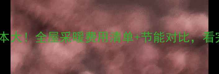 图片 🌟空气能取暖成本大！全屋采暖费用清单+节能对比，看完再买不踩坑🌟1