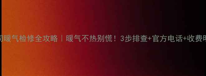 图片 🌟衡水热力公司暖气检修全攻略｜暖气不热别慌！3步排查+官方电话+收费明细一次说清🔥