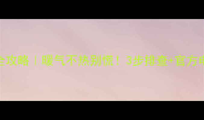 衡水热力公司暖气检修全攻略暖气不热别慌3步排查官方电话收费明细一次说清