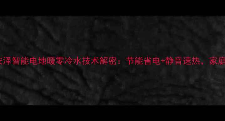 图片 🌟采暖新选择！安泽智能电地暖零冷水技术解密：节能省电+静音速热，家庭采暖终极方案✨1