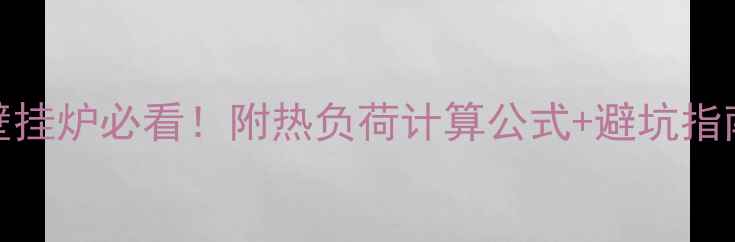 图片 🏠90㎡小户型选壁挂炉必看！附热负荷计算公式+避坑指南（附实测数据）