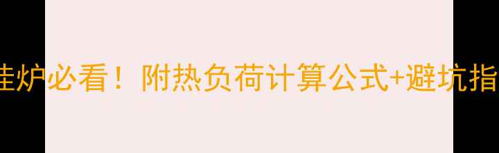 90小户型选壁挂炉必看附热负荷计算公式避坑指南附实测数据