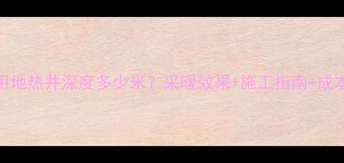 图片 🏠地暖党必看！家用地热井深度多少米？采暖效果+施工指南+成本预算全｜最新攻略