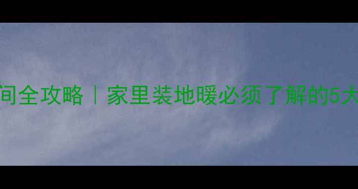 地暖卫生间全攻略家里装地暖必须了解的5大避坑要点