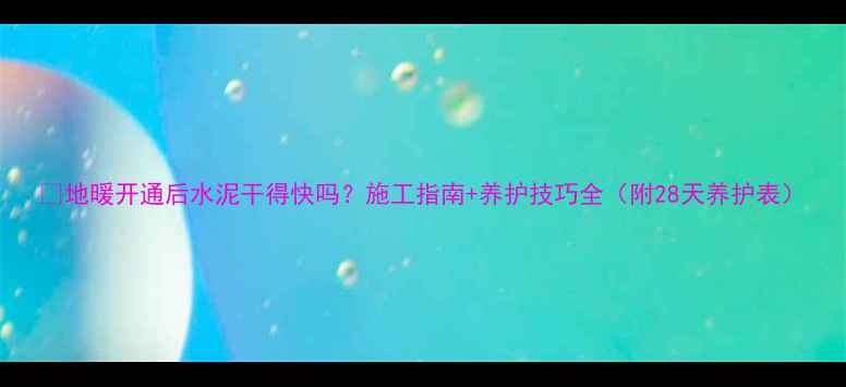 地暖开通后水泥干得快吗施工指南养护技巧全附28天养护表