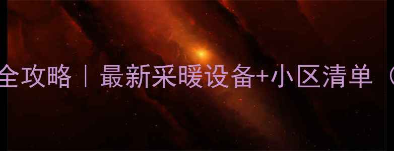 渭南暖气房全攻略最新采暖设备小区清单附避坑指南