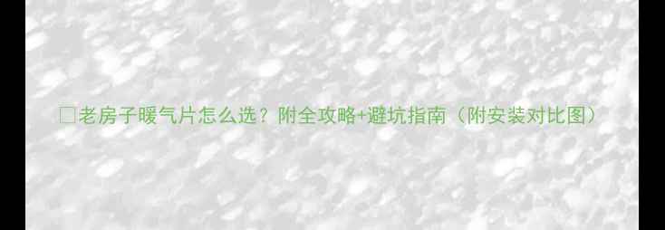 图片 🏠老房子暖气片怎么选？附全攻略+避坑指南（附安装对比图）