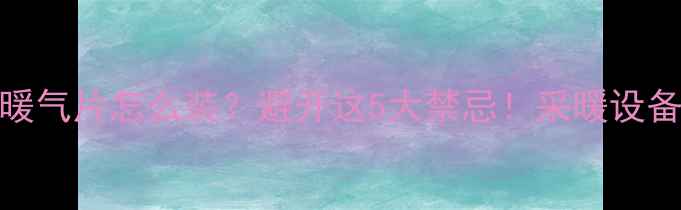 图片 🏡❄️农村暖气片怎么装？避开这5大禁忌！采暖设备布局全攻略