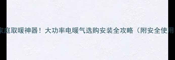图片 🏡农村家庭取暖神器！大功率电暖气选购安装全攻略（附安全使用指南）2