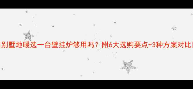 图片 🏡别墅地暖选一台壁挂炉够用吗？附6大选购要点+3种方案对比🔥