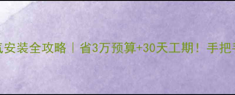 平房暖气安装全攻略省3万预算30天工期手把手教你避坑