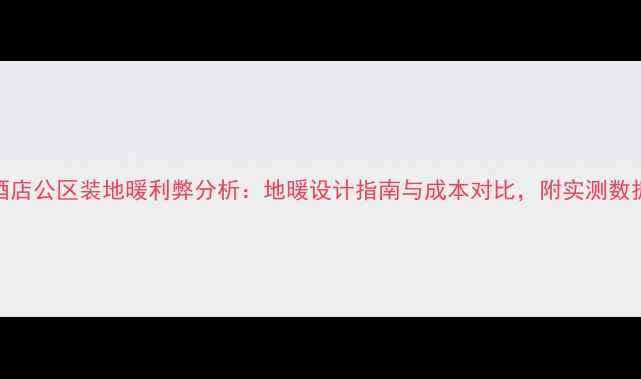 图片 🏨酒店公区装地暖利弊分析：地暖设计指南与成本对比，附实测数据🔥