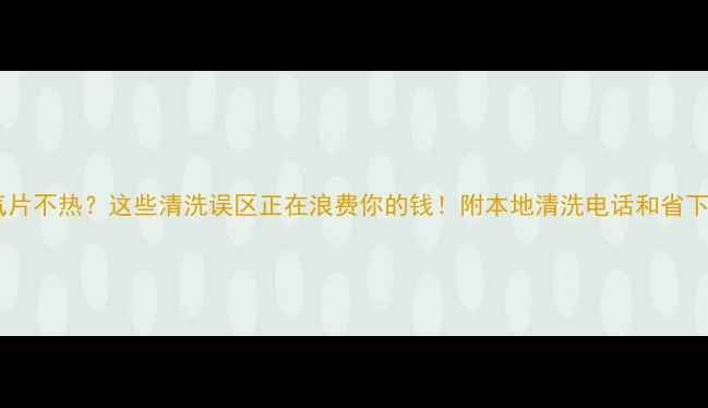 佳木斯暖气片不热这些清洗误区正在浪费你的钱附本地清洗电话和省下200元的技巧