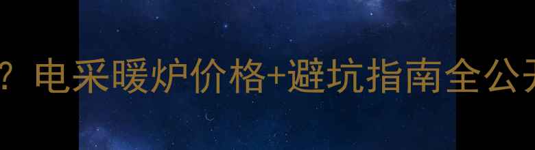 冬天取暖没选对设备电采暖炉价格避坑指南全公开北京上海最新报价