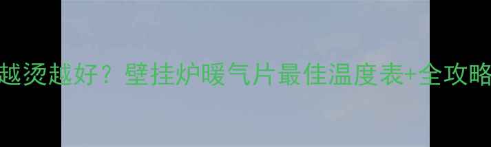 图片 💔冬季供暖温度越烫越好？壁挂炉暖气片最佳温度表+全攻略（附节能技巧）