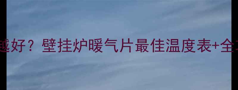 冬季供暖温度越烫越好壁挂炉暖气片最佳温度表全攻略附节能技巧