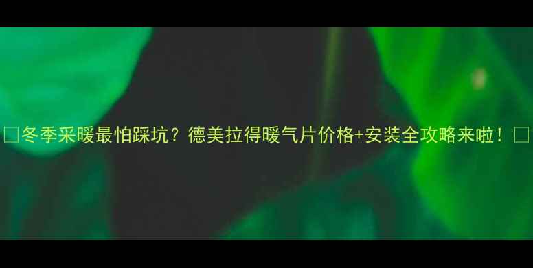 图片 💔冬季采暖最怕踩坑？德美拉得暖气片价格+安装全攻略来啦！🔥