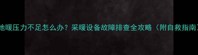 图片 💔地暖压力不足怎么办？采暖设备故障排查全攻略（附自救指南）1