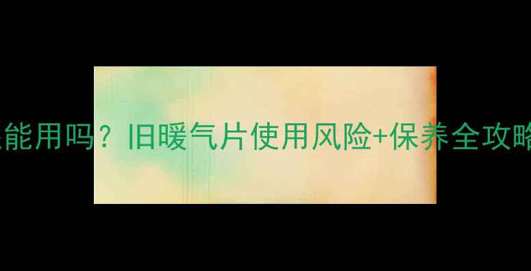 壁挂炉暖气片还能用吗旧暖气片使用风险保养全攻略附更换成本