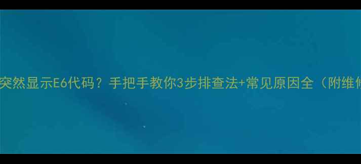 图片 💔壁挂炉突然显示E6代码？手把手教你3步排查法+常见原因全（附维修视频）2