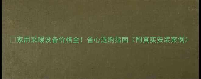 图片 💔家用采暖设备价格全！省心选购指南（附真实安装案例）