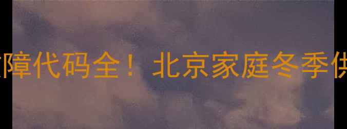 图片 💔燃气壁挂炉E5故障代码全！北京家庭冬季供暖必看维修指南1