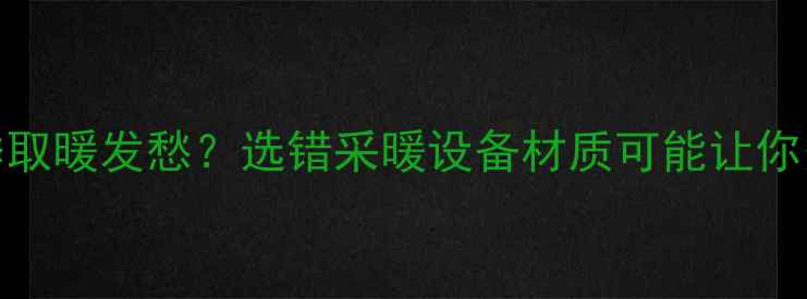 图片 💔还在为冬季取暖发愁？选错采暖设备材质可能让你多花冤枉钱！