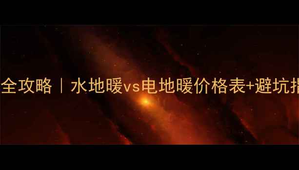 70北京地暖安装全攻略水地暖vs电地暖价格表避坑指南附施工流程