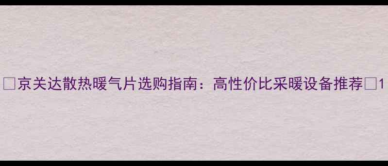 图片 💡京关达散热暖气片选购指南：高性价比采暖设备推荐🔥1