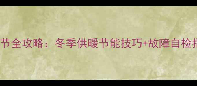 图片 💡依玛壁挂炉地暖调节全攻略：冬季供暖节能技巧+故障自检指南（附操作视频）1