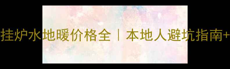 图片 💡兰州壁挂炉水地暖价格全｜本地人避坑指南+安装攻略