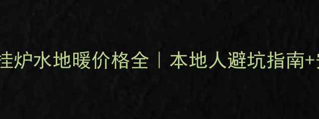 图片 💡兰州壁挂炉水地暖价格全｜本地人避坑指南+安装攻略1