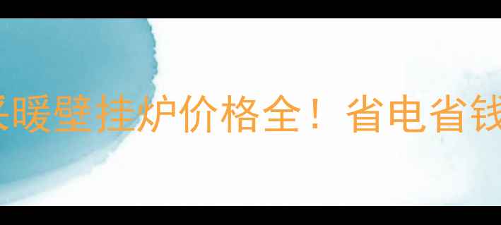 图片 💡北京上海家用电采暖壁挂炉价格全！省电省钱攻略+选购避坑指南
