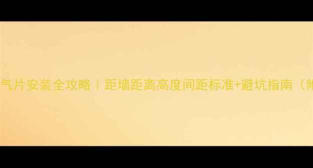 卫生间暖气片安装全攻略距墙距离高度间距标准避坑指南附尺寸表