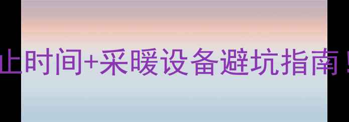 图片 💡商丘暖气交费截止时间+采暖设备避坑指南！最新攻略来啦～1