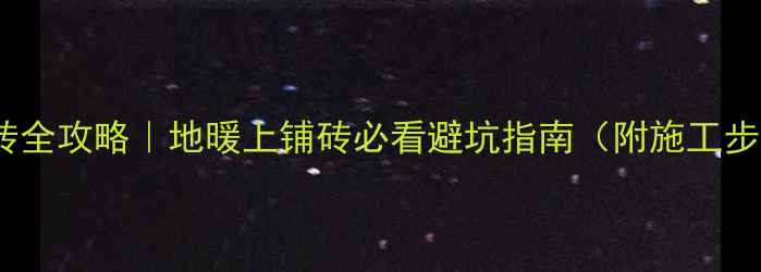 图片 💡地暖专用瓷砖全攻略｜地暖上铺砖必看避坑指南（附施工步骤+材料清单）