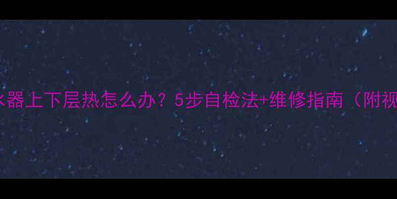 图片 💡地暖分水器上下层热怎么办？5步自检法+维修指南（附视频教程）2