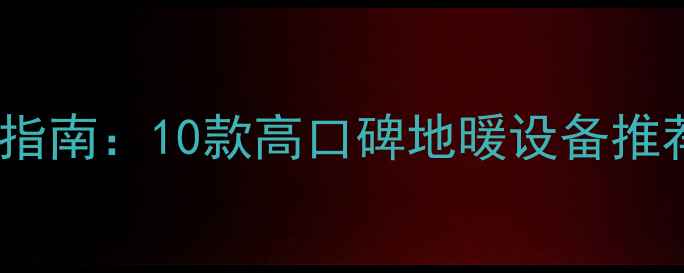 图片 💡地暖品牌选购指南：10款高口碑地暖设备推荐，附避坑攻略2