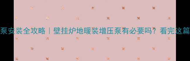 图片 💡地暖增压泵安装全攻略｜壁挂炉地暖装增压泵有必要吗？看完这篇你就懂了！