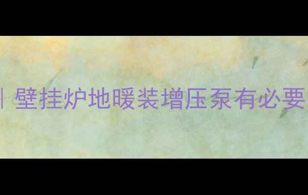 图片 💡地暖增压泵安装全攻略｜壁挂炉地暖装增压泵有必要吗？看完这篇你就懂了！1
