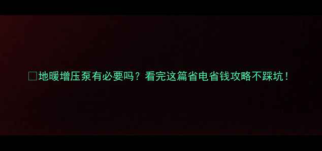 地暖增压泵有必要吗看完这篇省电省钱攻略不踩坑