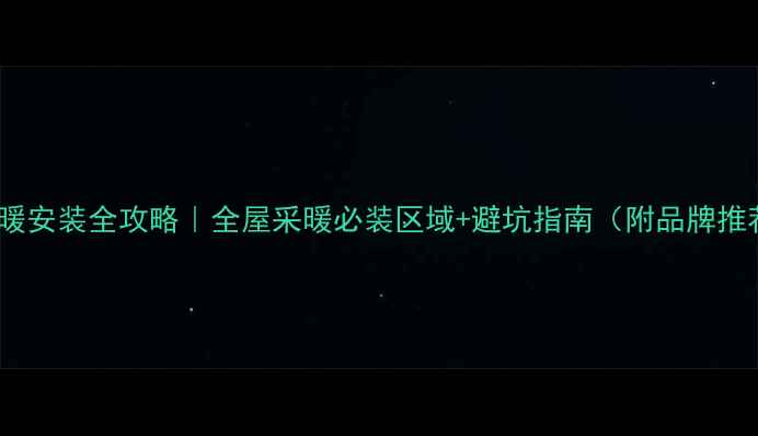 地暖安装全攻略全屋采暖必装区域避坑指南附品牌推荐