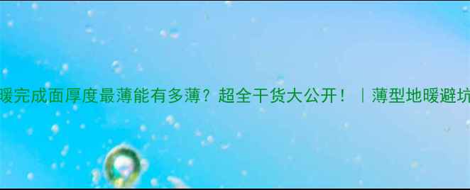 地暖完成面厚度最薄能有多薄超全干货大公开薄型地暖避坑指南