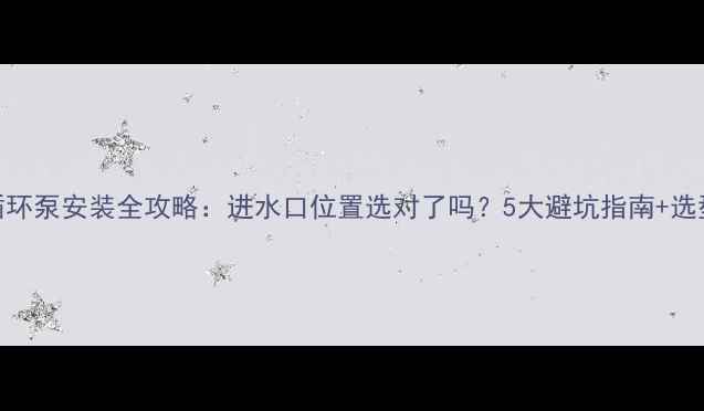 图片 💡地暖循环泵安装全攻略：进水口位置选对了吗？5大避坑指南+选型对比表