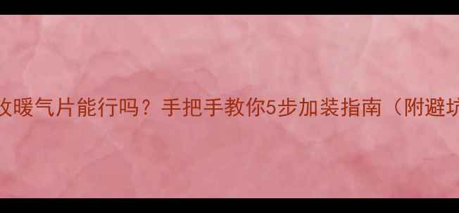 地暖改暖气片能行吗手把手教你5步加装指南附避坑清单