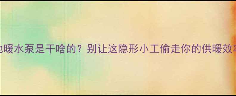 图片 💡地暖水泵是干啥的？别让这隐形小工偷走你的供暖效率！
