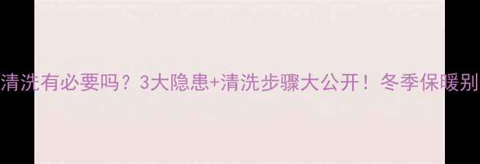 图片 💡地暖清洗有必要吗？3大隐患+清洗步骤大公开！冬季保暖别忽视~2