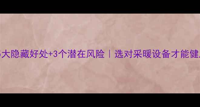 图片 💡地暖的5大隐藏好处+3个潜在风险｜选对采暖设备才能健康过冬！2