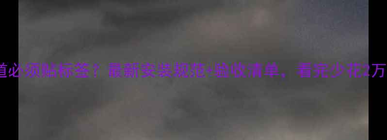 图片 💡地暖管道必须贴标签？最新安装规范+验收清单，看完少花2万冤枉钱！1